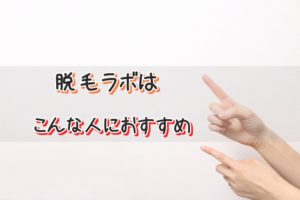 脱毛ラボはこんな人におすすめ