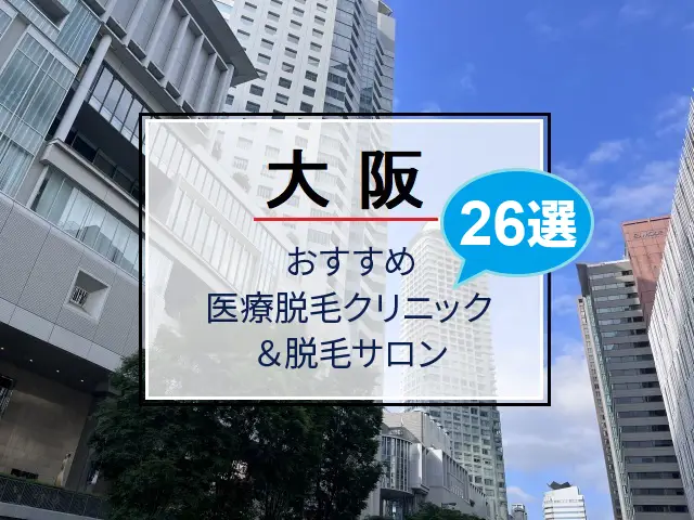 2025年｜大阪のおすすめ医療脱毛クリニック＆脱毛サロン全26選